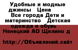 Удобные и модные джинсы › Цена ­ 450 - Все города Дети и материнство » Детская одежда и обувь   . Ненецкий АО,Щелино д.